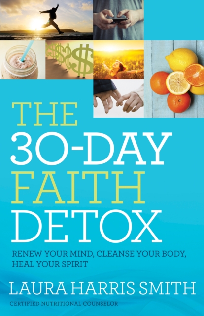 The 30-Day Faith Detox : Renew Your Mind, Cleanse Your Body, Heal Your Spirit, EPUB eBook