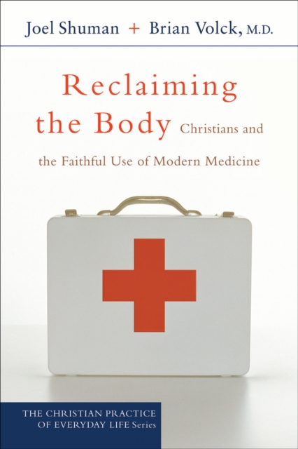Reclaiming the Body (The Christian Practice of Everyday Life) : Christians and the Faithful Use of Modern Medicine, EPUB eBook