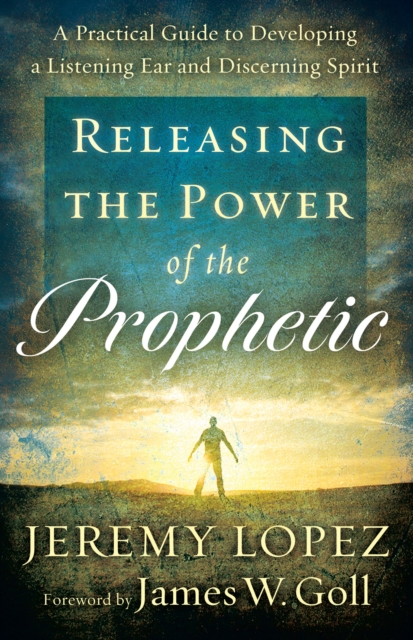 Releasing the Power of the Prophetic : A Practical Guide to Developing a Listening Ear and Discerning Spirit, EPUB eBook