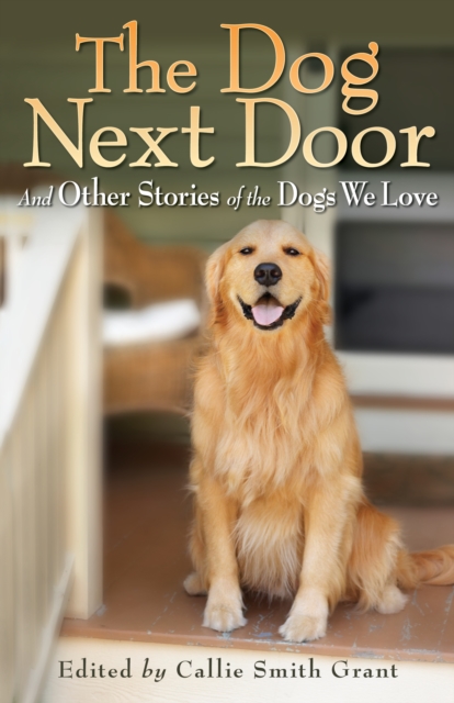The Dog Next Door : And Other Stories of the Dogs We Love, EPUB eBook