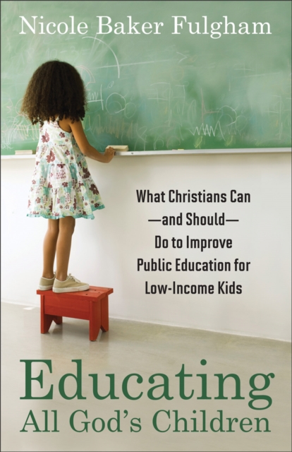Educating All God's Children : What Christians Can--and Should--Do to Improve Public Education for Low-Income Kids, EPUB eBook