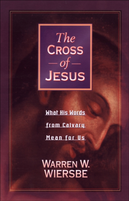 The Cross of Jesus : What His Words from Calvary Mean for Us, EPUB eBook