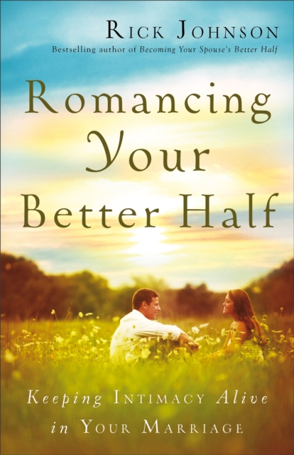 Romancing Your Better Half : Keeping Intimacy Alive in Your Marriage, EPUB eBook