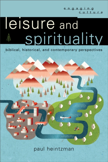 Leisure and Spirituality (Engaging Culture) : Biblical, Historical, and Contemporary Perspectives, EPUB eBook