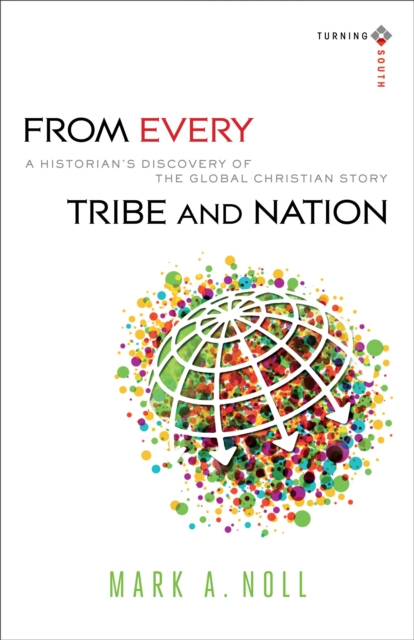 From Every Tribe and Nation (Turning South: Christian Scholars in an Age of World Christianity) : A Historian's Discovery of the Global Christian Story, EPUB eBook