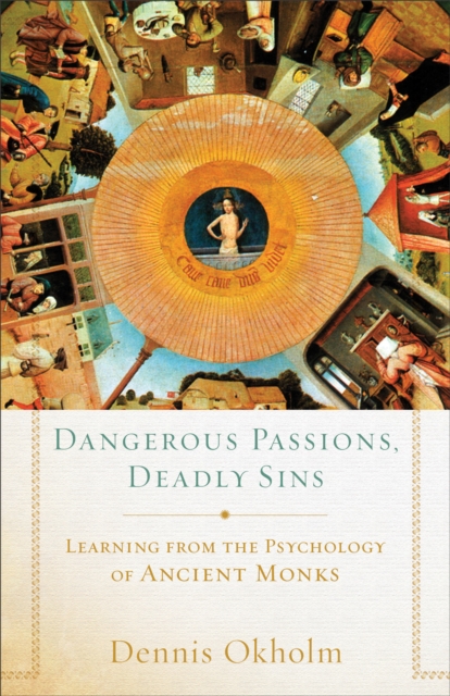 Dangerous Passions, Deadly Sins : Learning from the Psychology of Ancient Monks, EPUB eBook