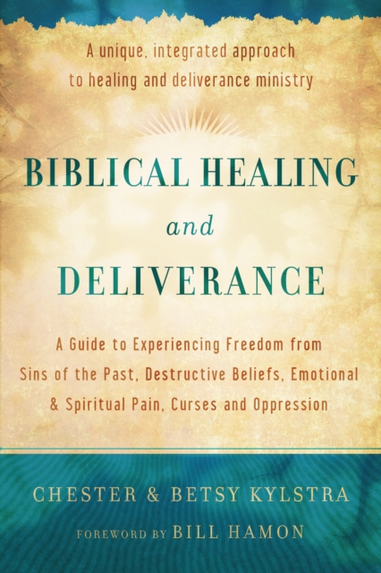 Biblical Healing and Deliverance : A Guide to Experiencing Freedom from Sins of the Past, Destructive Beliefs, Emotional and Spiritual Pain, Curses and Oppression, EPUB eBook