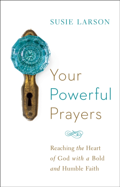 Your Powerful Prayers : Reaching the Heart of God with a Bold and Humble Faith, EPUB eBook