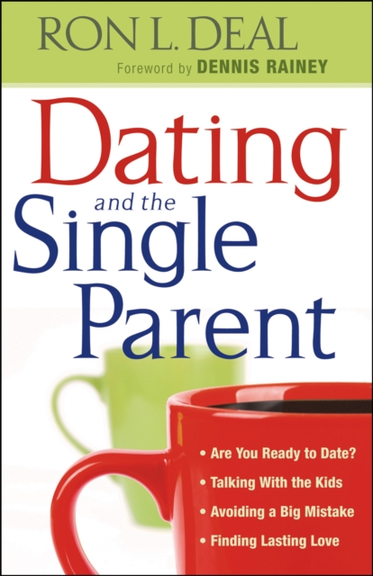 Dating and the Single Parent : * Are You Ready to Date?* Talking With the Kids * Avoiding a Big Mistake* Finding Lasting Love, EPUB eBook