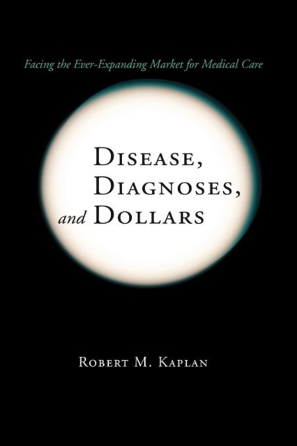 Disease, Diagnoses, and Dollars : Facing the Ever-Expanding Market for Medical Care, Paperback / softback Book