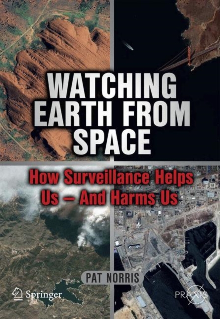 Watching Earth from Space : How Surveillance Helps Us -- and Harms Us, Paperback / softback Book