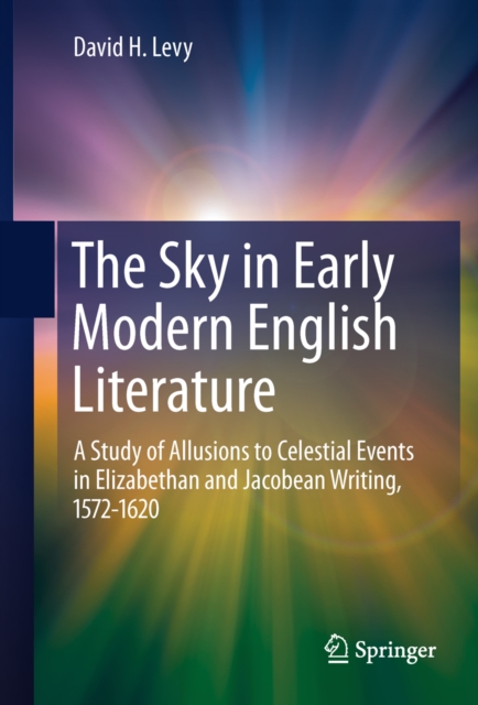 The Sky in Early Modern English Literature : A Study of Allusions to Celestial Events in Elizabethan and Jacobean Writing, 1572-1620, PDF eBook