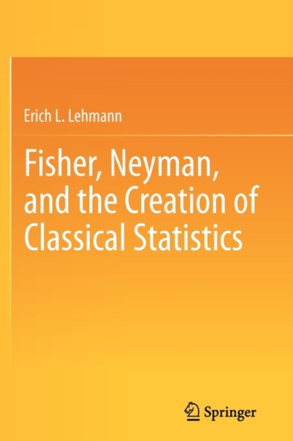 Fisher, Neyman, and the Creation of Classical Statistics, Paperback / softback Book