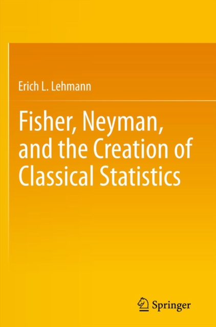 Fisher, Neyman, and the Creation of Classical Statistics, PDF eBook