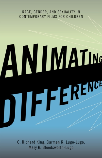 Animating Difference : Race, Gender, and Sexuality in Contemporary Films for Children, EPUB eBook