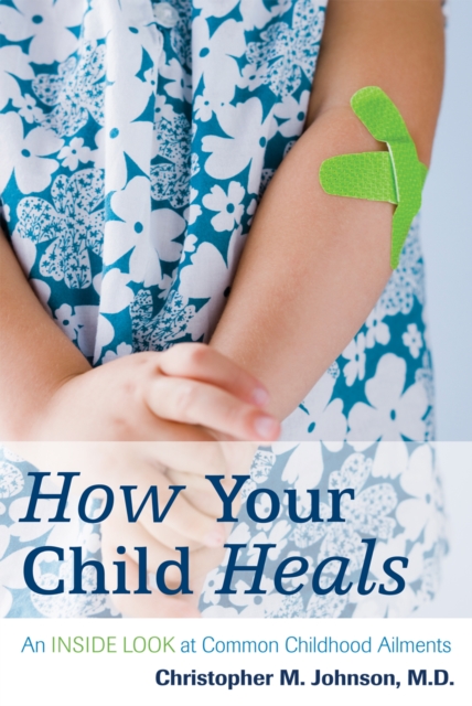 How Your Child Heals : An Inside Look at Common Childhood Ailments, Hardback Book