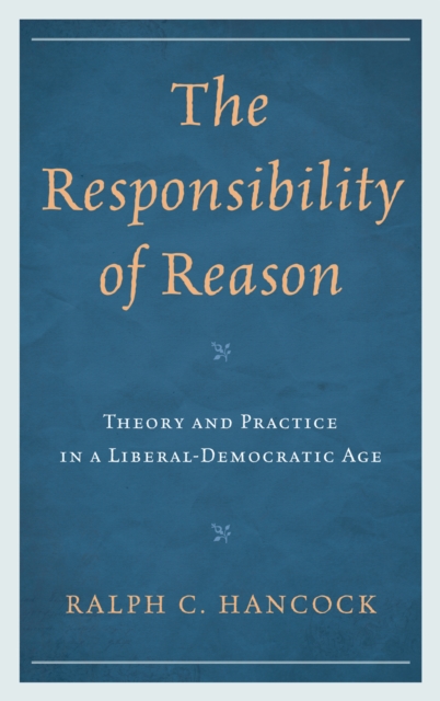 The Responsibility of Reason : Theory and Practice in a Liberal-Democratic Age, Hardback Book