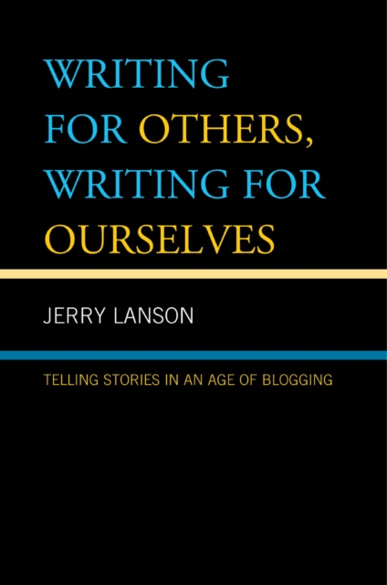 Writing for Others, Writing for Ourselves : Telling Stories in an Age of Blogging, EPUB eBook