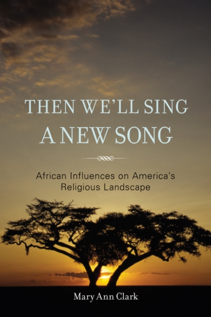 Then We'll Sing a New Song : African Influences on America's Religious Landscape, EPUB eBook