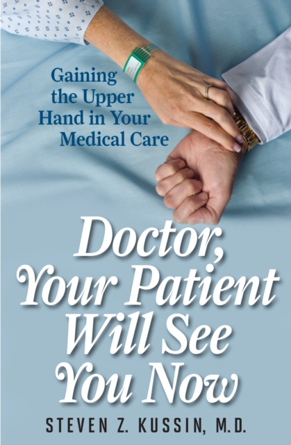Doctor, Your Patient Will See You Now : Gaining the Upper Hand in Your Medical Care, Paperback / softback Book