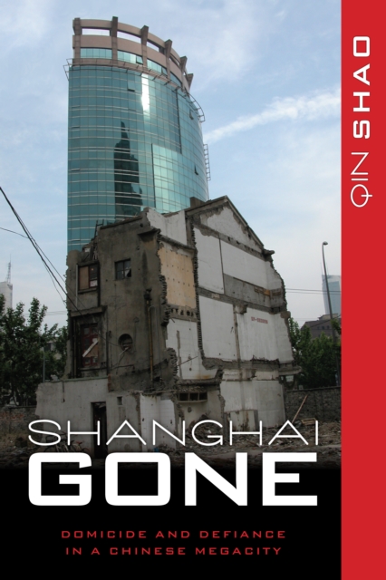 Shanghai Gone : Domicide and Defiance in a Chinese Megacity, Paperback / softback Book