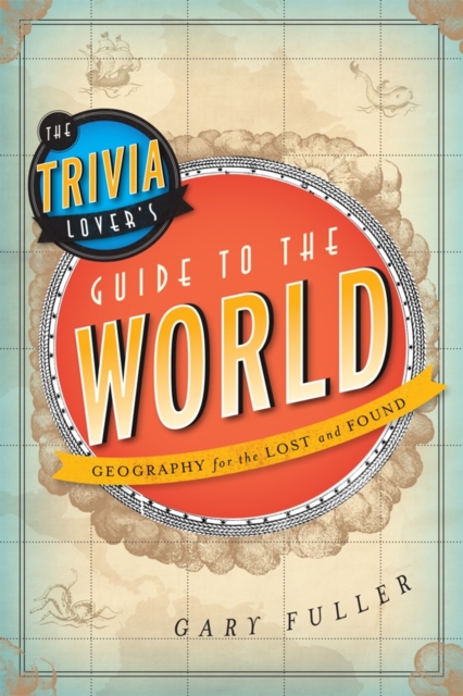 The Trivia Lover's Guide to the World : Geography for the Lost and Found, Paperback / softback Book