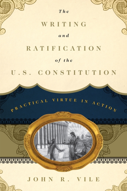 The Writing and Ratification of the U.S. Constitution : Practical Virtue in Action, Hardback Book
