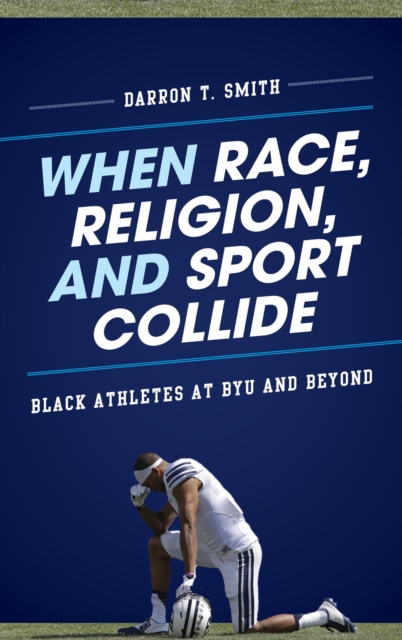 When Race, Religion, and Sport Collide : Black Athletes at BYU and Beyond, Hardback Book