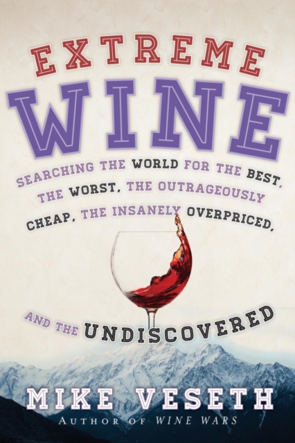 Extreme Wine : Searching the World for the Best, the Worst, the Outrageously Cheap, the Insanely Overpriced, and the Undiscovered, EPUB eBook