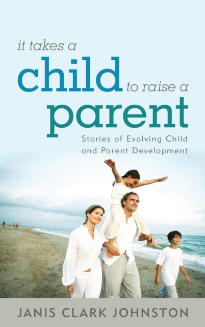 It Takes a Child to Raise a Parent : Stories of Evolving Child and Parent Development, Hardback Book