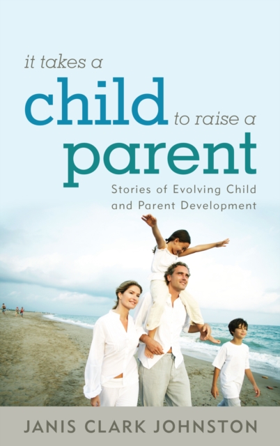 It Takes a Child to Raise a Parent : Stories of Evolving Child and Parent Development, EPUB eBook