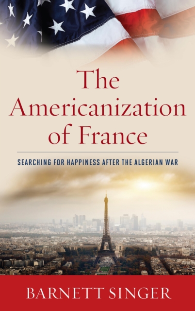 The Americanization of France : Searching for Happiness after the Algerian War, Hardback Book