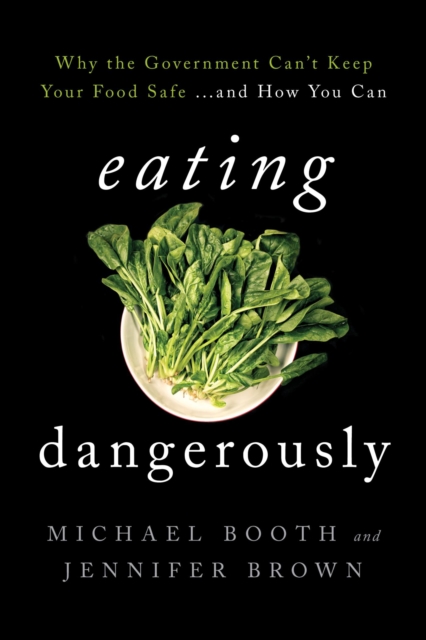 Eating Dangerously : Why the Government Can't Keep Your Food Safe ... and How You Can, EPUB eBook