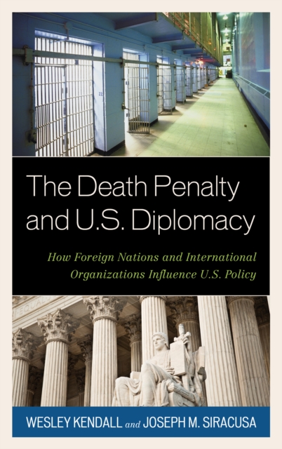 The Death Penalty and U.S. Diplomacy : How Foreign Nations and International Organizations Influence U.S. Policy, Hardback Book