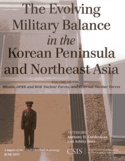 The Evolving Military Balance in the Korean Peninsula and Northeast Asia : Missile, DPRK and ROK Nuclear Forces, and External Nuclear Forces, Paperback / softback Book