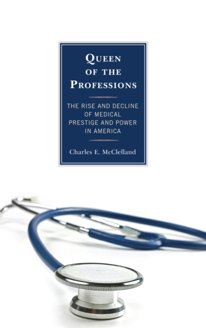 Queen of the Professions : The Rise and Decline of Medical Prestige and Power in America, EPUB eBook