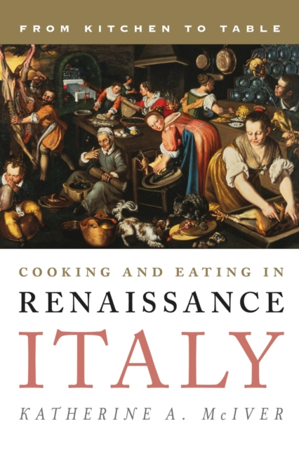 Cooking and Eating in Renaissance Italy : From Kitchen to Table, EPUB eBook
