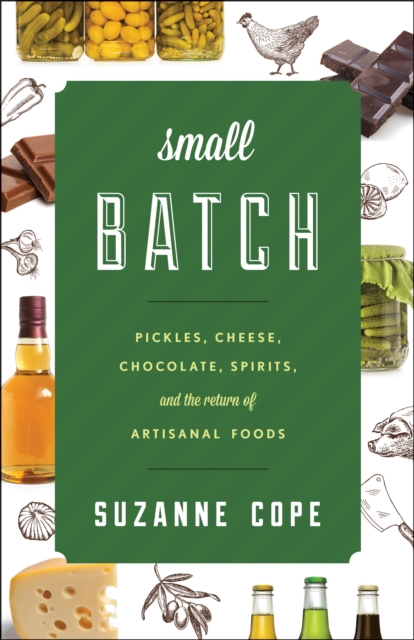 Small Batch : Pickles, Cheese, Chocolate, Spirits, and the Return of Artisanal Foods, Hardback Book