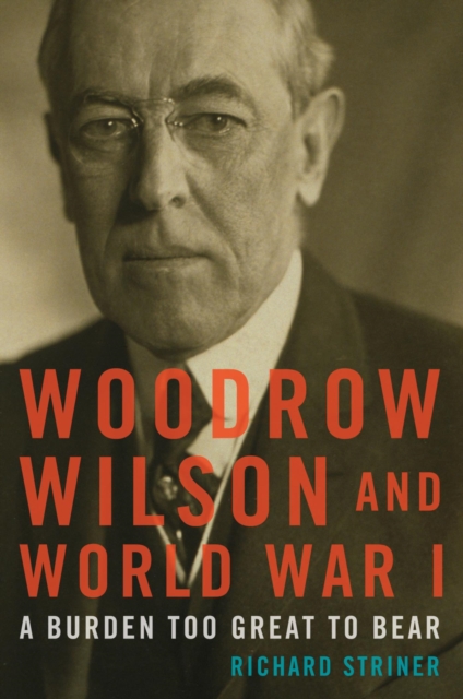 Woodrow Wilson and World War I : A Burden Too Great to Bear, EPUB eBook