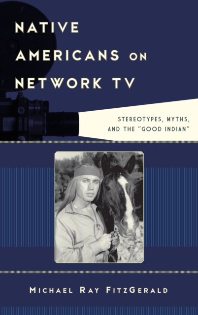 Native Americans on Network TV : Stereotypes, Myths, and the "Good Indian", Hardback Book
