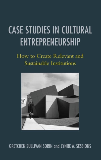Case Studies in Cultural Entrepreneurship : How to Create Relevant and Sustainable Institutions, Hardback Book