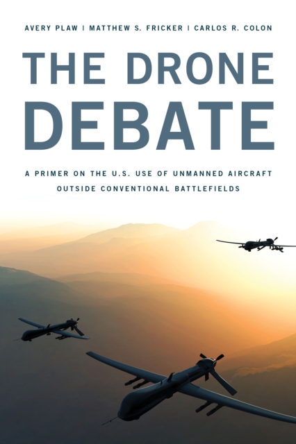 The Drone Debate : A Primer on the U.S. Use of Unmanned Aircraft Outside Conventional Battlefields, Hardback Book