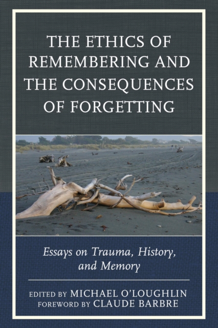 The Ethics of Remembering and the Consequences of Forgetting : Essays on Trauma, History, and Memory, EPUB eBook