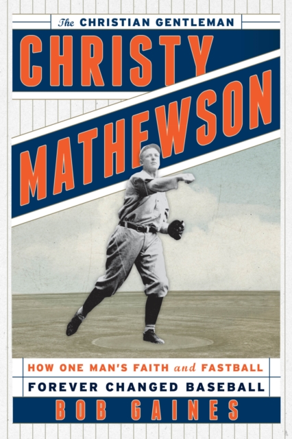 Christy Mathewson, the Christian Gentleman : How One Man's Faith and Fastball Forever Changed Baseball, Hardback Book