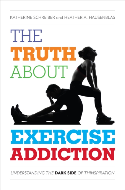 The Truth About Exercise Addiction : Understanding the Dark Side of Thinspiration, Hardback Book