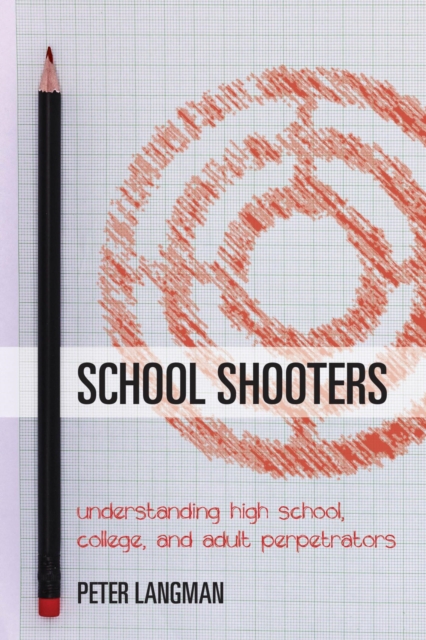 School Shooters : Understanding High School, College, and Adult Perpetrators, EPUB eBook