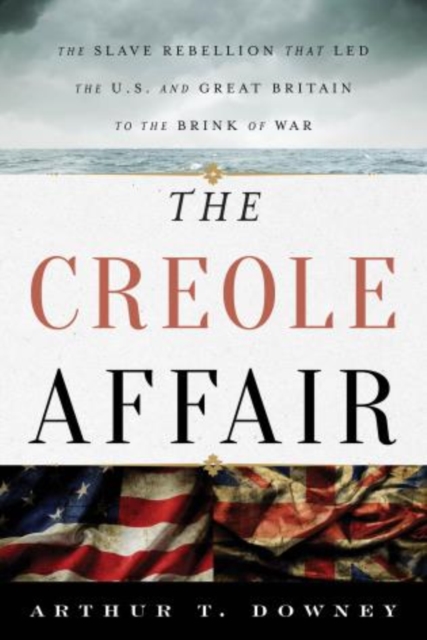 The Creole Affair : The Slave Rebellion that Led the U.S. and Great Britain to the Brink of War, Hardback Book