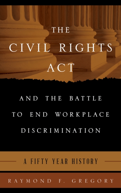 The Civil Rights Act and the Battle to End Workplace Discrimination : A 50 Year History, Hardback Book