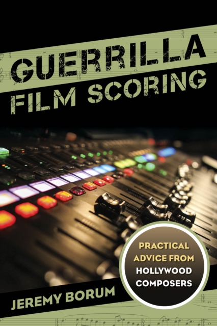 Guerrilla Film Scoring : Practical Advice from Hollywood Composers, Paperback / softback Book