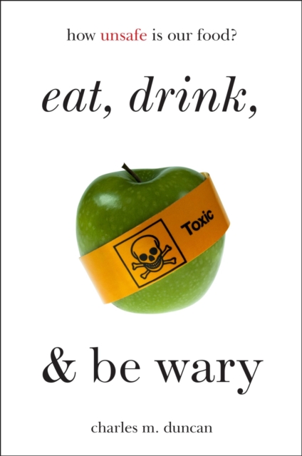Eat, Drink, and Be Wary : How Unsafe Is Our Food?, EPUB eBook